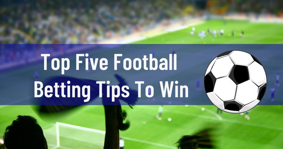 أفضل خمس نصائح للرهان على كرة القدم للفوز
